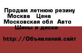 Продам летнюю резину Москва › Цена ­ 7 500 - Московская обл. Авто » Шины и диски   